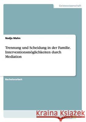 Trennung und Scheidung in der Familie. Interventionsmöglichkeiten durch Mediation Nadja Mahn 9783668146983 Grin Verlag