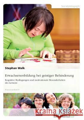 Erwachsenenbildung bei geistiger Behinderung. Kognitive Bedingungen und motivationale Besonderheiten des Lernens Stephan Walk 9783668148116