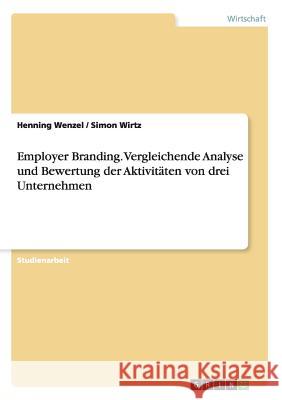 Employer Branding. Vergleichende Analyse und Bewertung der Aktivitäten von drei Unternehmen Henning Wenzel Simon Wirtz 9783668148864