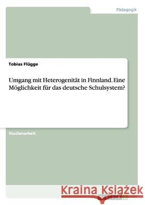 Umgang mit Heterogenität in Finnland. Eine Möglichkeit für das deutsche Schulsystem? Tobias Flugge 9783668149229