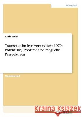 Tourismus im Iran vor und seit 1979. Potenziale, Probleme und mögliche Perspektiven Alois Weiss 9783668149687 Grin Verlag