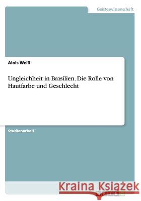 Ungleichheit in Brasilien. Die Rolle von Hautfarbe und Geschlecht Alois Weiss 9783668150317 Grin Verlag