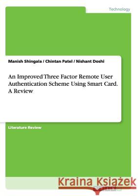 An Improved Three Factor Remote User Authentication Scheme Using Smart Card. A Review Manish Shingala Chintan Patel Nishant Doshi 9783668152717