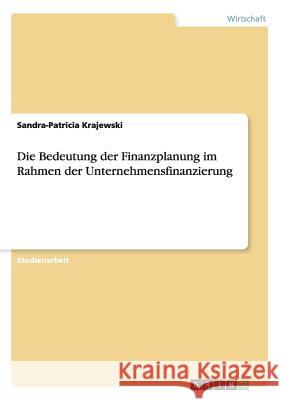 Die Bedeutung der Finanzplanung im Rahmen der Unternehmensfinanzierung Sandra-Patricia Krajewski 9783668152816 Grin Verlag