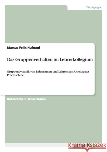 Das Gruppenverhalten im Lehrerkollegium: Gruppendynamik von Lehrerinnen und Lehrern am Arbeitsplatz Pflichtschule Hufnagl, Marcus Felix 9783668157071