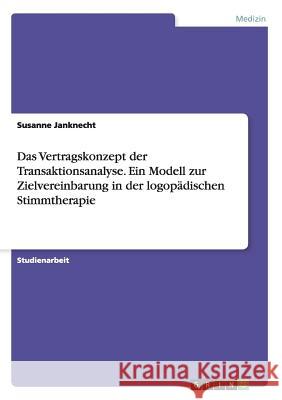 Das Vertragskonzept der Transaktionsanalyse. Ein Modell zur Zielvereinbarung in der logopädischen Stimmtherapie Susanne Janknecht 9783668157569 Grin Verlag