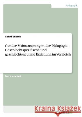 Gender Mainstreaming in der Pädagogik. Geschlechtspezifische und geschlechtsneutrale Erziehung im Vergleich Conni Endres 9783668157620 Grin Verlag