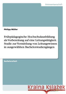 Frühpädagogische Hochschulausbildung als Vorbereitung auf eine Leitungstätigkeit. Studie zur Vermittlung von Leitungswissen in ausgewählten Bachelorst Müller, Philipp 9783668158139 Grin Verlag