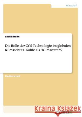 Die Rolle der CCS-Technologie im globalen Klimaschutz. Kohle als Klimaretter? Helm, Saskia 9783668159525 Grin Verlag