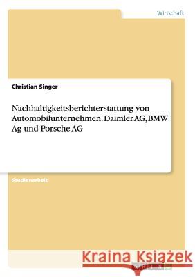 Nachhaltigkeitsberichterstattung von Automobilunternehmen. Daimler AG, BMW Ag und Porsche AG Christian Singer 9783668159990