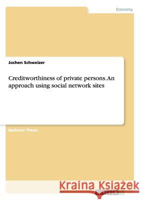 Creditworthiness of private persons. An approach using social network sites Jochen Schweizer 9783668161641