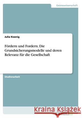 Fördern und Fordern. Die Grundsicherungsmodelle und deren Relevanz für die Gesellschaft Julia Koenig 9783668162860 Grin Verlag
