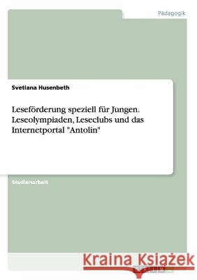 Leseförderung speziell für Jungen. Leseolympiaden, Leseclubs und das Internetportal Antolin Husenbeth, Svetlana 9783668163058 Grin Verlag