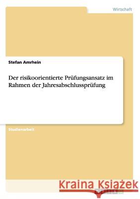 Der risikoorientierte Prüfungsansatz im Rahmen der Jahresabschlussprüfung Stefan Amrhein 9783668165946