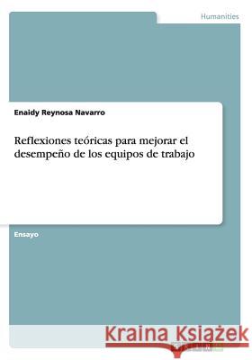 Reflexiones teóricas para mejorar el desempeño de los equipos de trabajo Reynosa Navarro, Enaidy 9783668166981