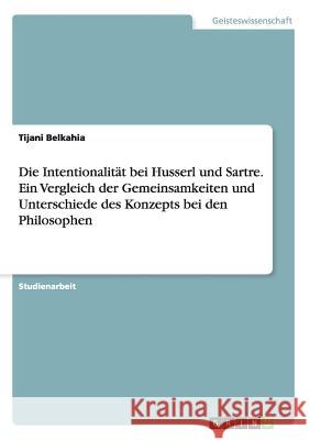 Die Intentionalität bei Husserl und Sartre. Ein Vergleich der Gemeinsamkeiten und Unterschiede des Konzepts bei den Philosophen Tijani Belkahia 9783668167223 Grin Verlag