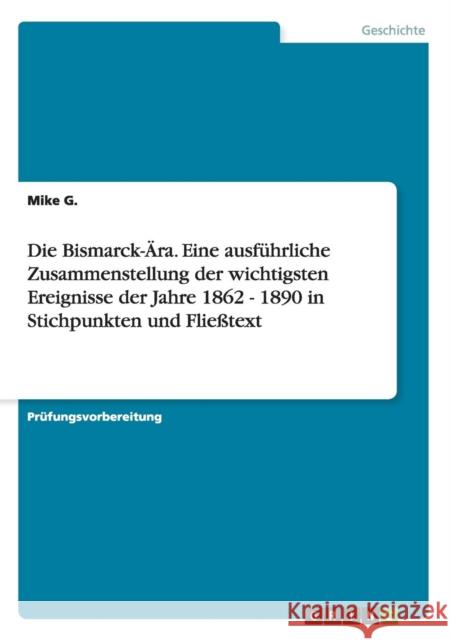 Die Bismarck-Ära. Eine ausführliche Zusammenstellung der wichtigsten Ereignisse der Jahre 1862 - 1890 in Stichpunkten und Fließtext Mike G 9783668167285 Grin Verlag