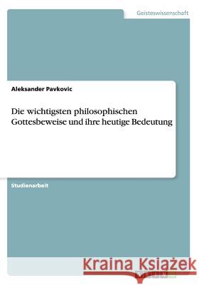 Die wichtigsten philosophischen Gottesbeweise und ihre heutige Bedeutung Aleksander Pavkovic 9783668167308