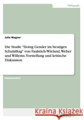 Die Studie Doing Gender im heutigen Schulalltag von Faulstich-Wieland, Weber und Willems. Vorstellung und kritische Diskussion Wagner, Julia 9783668168848