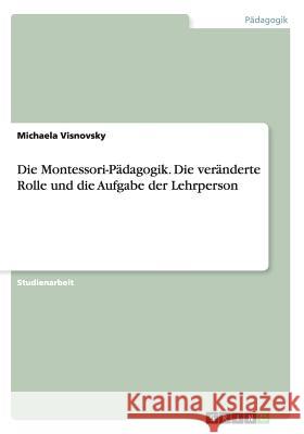 Die Montessori-Pädagogik. Die veränderte Rolle und die Aufgabe der Lehrperson Michaela Visnovsky 9783668168862 Grin Verlag