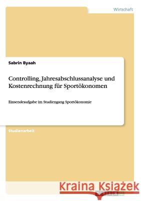 Controlling, Jahresabschlussanalyse und Kostenrechnung für Sportökonomen: Einsendeaufgabe im Studiengang Sportökonomie Byaah, Sabrin 9783668169128 Grin Verlag