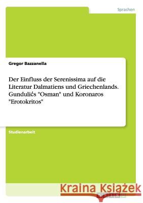 Der Einfluss der Serenissima auf die Literatur Dalmatiens und Griechenlands. Gundulics Osman und Koronaros Erotokritos Gregor Bazzanella 9783668169296