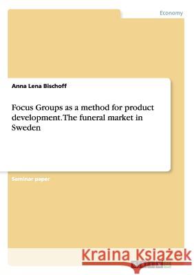 Focus Groups as a method for product development. The funeral market in Sweden Anna Lena Bischoff 9783668169692