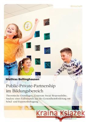 Public-Private-Partnership im Bildungsbereich: Theoretische Grundlagen, Corporate Social Responsibility, Analyse eines Fallbeispiels aus der Gesundhei Bellinghausen, Mathias 9783668169838