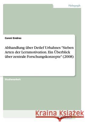 Abhandlung über Detlef Urhahnes Sieben Arten der Lernmotivation. Ein Überblick über zentrale Forschungskonzepte (2008) Endres, Conni 9783668170094