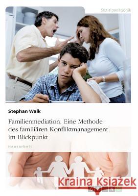 Familienmediation. Eine Methode des familiären Konfliktmanagement im Blickpunkt Stephan Walk 9783668171183