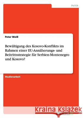 Bewältigung des Kosovo-Konflikts im Rahmen einer EU-Annäherungs- und Beitrittsstrategie für Serbien-Montenegro und Kosovo? Peter Weiss 9783668171534