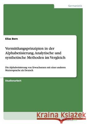 Vermittlungsprinzipien in der Alphabetisierung. Analytische und synthetische Methoden im Vergleich: Die Alphabetisierung von Erwachsenen mit einer and Bern, Elias 9783668172463
