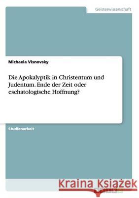 Die Apokalyptik in Christentum und Judentum. Ende der Zeit oder eschatologische Hoffnung? Michaela Visnovsky 9783668172524