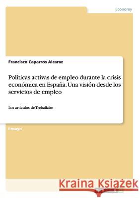 Políticas activas de empleo durante la crisis económica en España. Una visión desde los servicios de empleo: Los artículos de Treballaire Caparros Alcaraz, Francisco 9783668172920 Grin Verlag