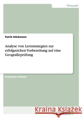 Analyse von Lernstrategien zur erfolgreichen Vorbereitung auf eine Geografieprüfung Patrik Stockmann 9783668175402