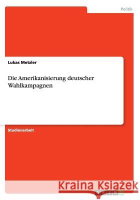 Die Amerikanisierung deutscher Wahlkampagnen Lukas Metzler 9783668176966