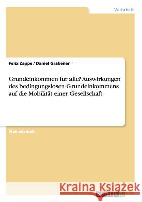 Grundeinkommen für alle? Auswirkungen des bedingungslosen Grundeinkommens auf die Mobilität einer Gesellschaft Felix Zappe Daniel Grabener 9783668177291