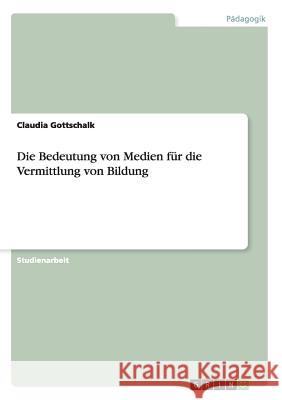 Die Bedeutung von Medien für die Vermittlung von Bildung Claudia Gottschalk 9783668178878