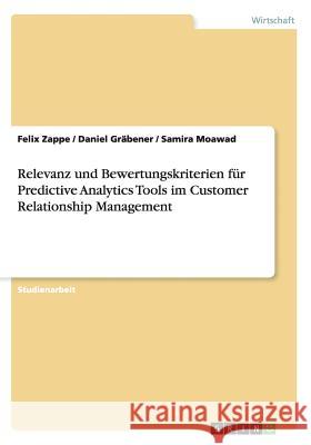 Relevanz und Bewertungskriterien für Predictive Analytics Tools im Customer Relationship Management Felix Zappe Daniel Grabener Samira Moawad 9783668179851