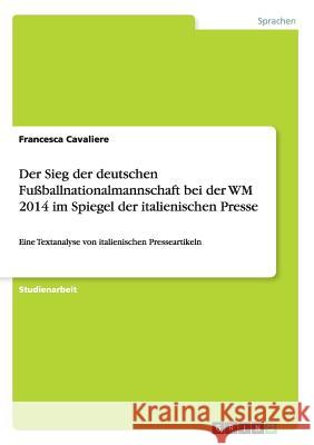 Der Sieg der deutschen Fußballnationalmannschaft bei der WM 2014 im Spiegel der italienischen Presse: Eine Textanalyse von italienischen Presseartikel Cavaliere, Francesca 9783668181533