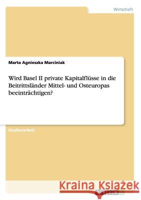 Wird Basel II private Kapitalflüsse in die Beitrittsländer Mittel- und Osteuropas beeinträchtigen? Marta Agnieszka Marciniak 9783668183834