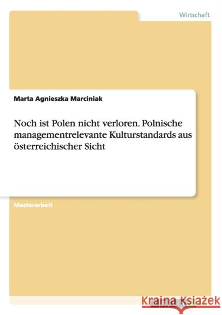 Noch ist Polen nicht verloren. Polnische managementrelevante Kulturstandards aus österreichischer Sicht Marta Agnieszka Marciniak 9783668183865