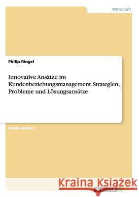Innovative Ansätze im Kundenbeziehungsmanagement. Strategien, Probleme und Lösungsansätze Philip Ringel 9783668184367 Grin Verlag