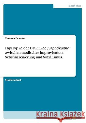 HipHop in der DDR. Eine Jugendkultur zwischen modischer Improvisation, Sebstinszenierung und Sozialismus Theresa Cramer 9783668184404 Grin Verlag