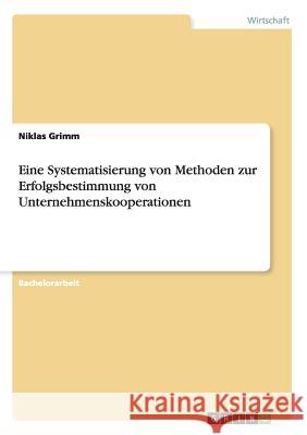 Eine Systematisierung von Methoden zur Erfolgsbestimmung von Unternehmenskooperationen Niklas Grimm 9783668186057