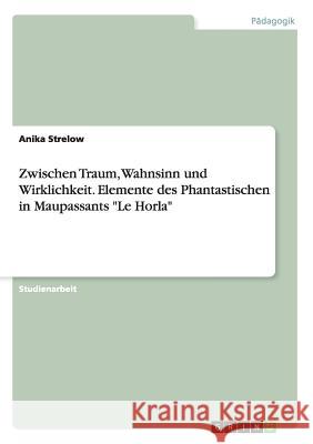 Zwischen Traum, Wahnsinn und Wirklichkeit. Elemente des Phantastischen in Maupassants Le Horla Strelow, Anika 9783668187030 Grin Verlag