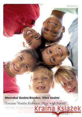 Toronto Youths Embrace Play with Poetry. A Creative Literacy Initiative Gosine-Boodoo, Meerabai 9783668187979