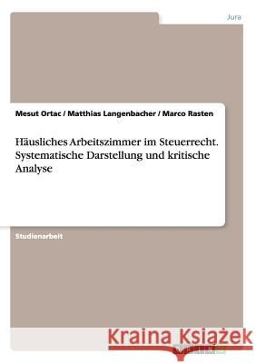 Häusliches Arbeitszimmer im Steuerrecht. Systematische Darstellung und kritische Analyse Mesut Ortac Matthias Langenbacher Marco Rasten 9783668188334 Grin Verlag