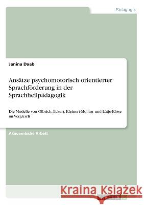 Ansätze psychomotorisch orientierter Sprachförderung in der Sprachheilpädagogik: Die Modelle von Olbrich, Eckert, Kleinert-Molitor und Lütje-Klose im Daab, Janina 9783668188730 Grin Verlag