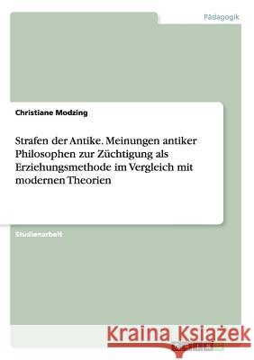 Strafen der Antike. Meinungen antiker Philosophen zur Züchtigung als Erziehungsmethode im Vergleich mit modernen Theorien Christiane Modzing 9783668189133 Grin Verlag